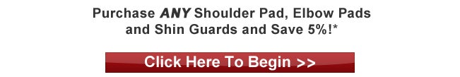 Purchase any shoulder pad, elbow pads and shin guards and save 5%